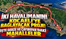 İki Havalimanını Kocaeli'ye Bağlayacak Proje! İşte Gebze ve Çayırova'daki Mahalleler