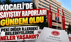 Kocaeli’de Sayıştay Raporları Gündem Oldu: Peki Diğer İllerdeki Belediyelerde Neler Yaşandı?