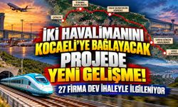 İki Havalimanını Kocaeli’ye Bağlayacak Projede Yeni Gelişme! 27 Firma Dev İhaleyle İlgileniyor