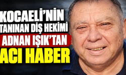 Kocaeli’nin tanınan diş hekimi Adnan Işık’tan acı haber