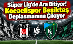 Süper Lig’de Ara Bitiyor: Kocaelispor Beşiktaş Deplasmanına Çıkıyor