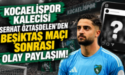 Kocaelispor kalecisi Serhat Öztaşdelen’den Beşiktaş maçı sonrası olay paylaşım!