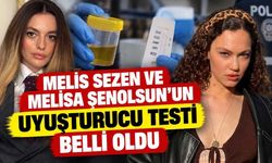 Melis Sezen Ve Melisa Şenolsun’un Uyuşturucu Testi Belli Oldu