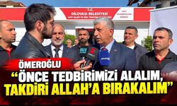 Ömeroğlu “ Önce tedbirimizi alalım, takdiri Allah’a bırakalım “
