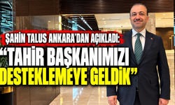Şahin Talus Ankara’dan Açıkladı: “Tahir Başkanımızı Desteklemeye Geldik”