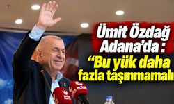Ümit Özdağ Adana’da : “Bu yük daha fazla taşınmamalı”