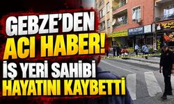 Gebze'den acı haber! İş yeri sahibi hayatını kaybetti