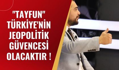 ''TAYFUN'' TÜRKİYE'NİN JEOPOLİTİK GÜVENCESİ OLACAKTIR !