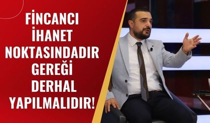 FİNCANCI İHANET NOKTASINDADIR GEREĞİ DERHAL YAPILMALIDIR!