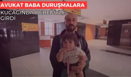 AVUKAT BABA DURUŞMALARA KUCAĞINDA BEBEĞİYLE GİRDİ