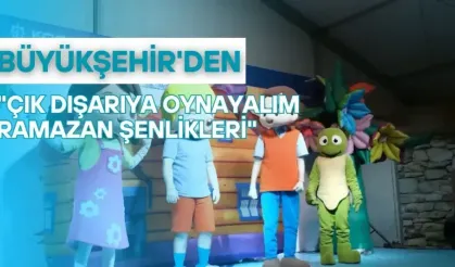 Büyükşehir'den "Çık Dışarıya Oynayalım Ramazan Şenlikleri"