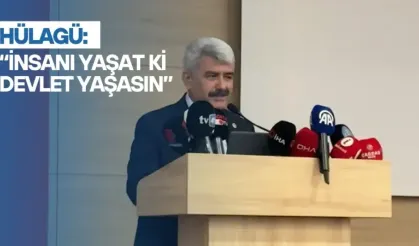 Hülagü: “İnsanı yaşat ki devlet yaşasın”