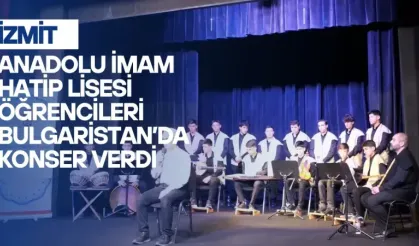 İzmit Anadolu İmam Hatip Lisesi Öğrencileri Bulgaristan’da Konser Verdi