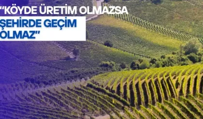 KÖYDE ÜRETİM OLMAZSA ŞEHİRDE GEÇİM OLMAZ