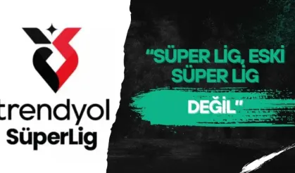 "Süper Lig, eski Süper Lig değil"