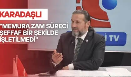 Karadaşlı: "Süreç şeffaf bir şekilde işletilmedi"