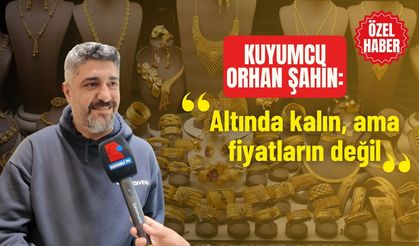 Kuyumcu Orhan Şahin: "Altında kalın, ama fiyatların değil"