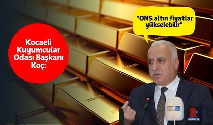 Kocaeli Kuyumcular Odası Başkanı Koç: "ONS altın fiyatlar yükselebilir"