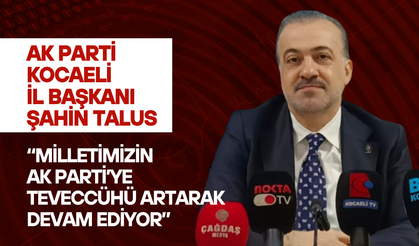 AK Parti Kocaeli İl Başkanı Şahin Talus: “Milletimizin AK Parti’ye Teveccühü Artarak Devam Ediyor”