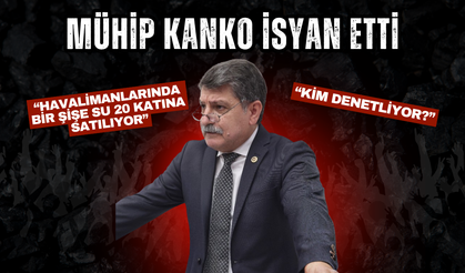 Mühip Kanko isyan etti: “Havalimanlarında bir şişe su 20 katına satılıyor, kim denetliyor?”