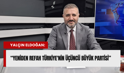 Yalçın Eldoğan: Yeniden Refah Türkiye'nin Üçüncü Büyük Partisi