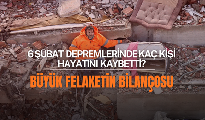 6 Şubat depremlerinde kaç kişi hayatını kaybetti? Büyük felaketin bilançosu