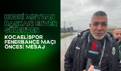 Hodri Meydan Başkanı Enver Güler’den Kocaelispor–Fenerbahçe maçı öncesi mesaj