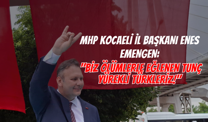 MHP Kocaeli İl Başkanı Enes Emengen: "Biz Ölümlerle Eğlenen Tunç Yürekli Türkleriz!"