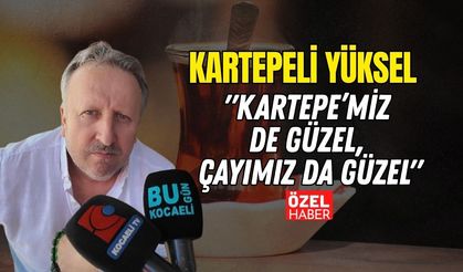 "Kartepe’miz de Güzel, Çayımız da Güzel" Kartepeli Yüksel Kurcan Festival Coşkusunu Anlattı