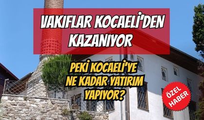 VAKIFLAR KOCAELİ’DEN KAZANIYOR PEKİ KOCAELİ’YE NE KADAR YATIRIM YAPIYOR?