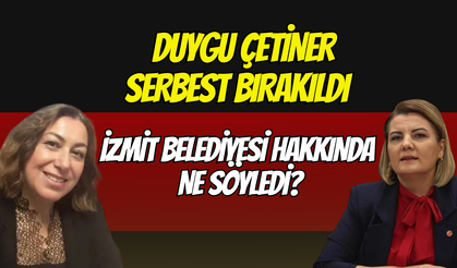 Duygu Çetiner serbest bırakıldı:İzmit Belediyesi hakkında ne söyledi?