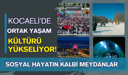 Kocaeli'de Ortak Yaşam Kültürü Yükseliyor: Meydanlar ve Parklar Sosyal Hayatın Kalbi Oldu!