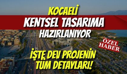 Kocaeli Kentsel Tasarıma Hazırlanıyor: İşte Dev Projenin Tüm Detayları