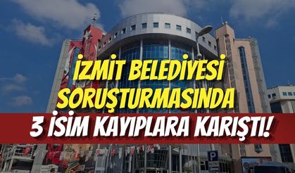 İzmit Belediyesi Soruşturmasında O 3 İsim Kayıplara Karıştı