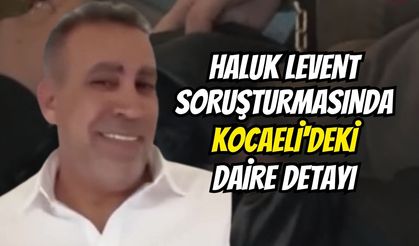 Haluk Levent soruşturmasında Kocaeli'deki daire detayı