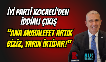 İYİ Parti Kocaeli’den İddialı Çıkış: "Ana Muhalefet Artık Biziz, Yarın İktidar!"