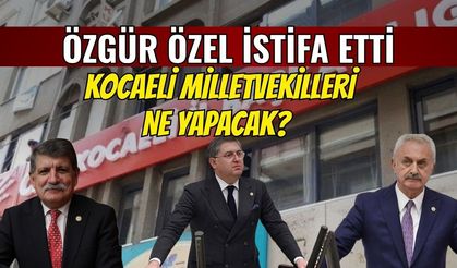 Özgür Özel istifa etti : Kocaeli milletvekilleri ne yapacak?