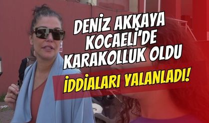 Deniz Akkaya Kocaeli’de karakolluk oldu: "Taşkınlık" iddialarını yalanladı