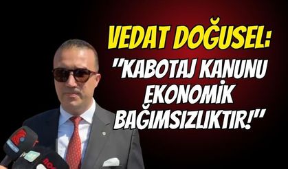 Vedat Doğusel: "Kabotaj Kanunu Ekonomik Bağımsızlıktır!"
