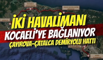 İki Havalimanı Kocaeli’ye Bağlanıyor: Çayırova-Çatalca Demiryolu Hattı