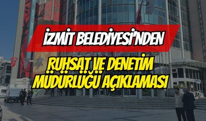 İZMİT BELEDİYESİ’NDEN RUHSAT VE DENETİM MÜDÜRLÜĞÜ AÇIKLAMASI