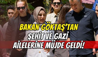 BAKAN GÖKTAŞ'TAN ŞEHİT AİLELERİNE MÜJDE