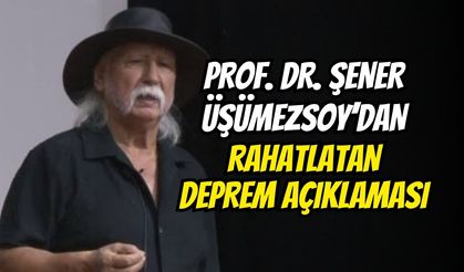 Prof. Dr. Şener Üşümezsoy’dan Rahatlatan Deprem Açıklaması