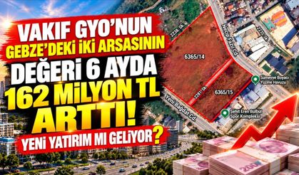 Vakıf GYO'nun Gebze'deki iki arsasının değeri 6 ayda 162 milyon TL arttı! Yeni yatırım mı geliyor?