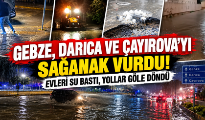 Gebze, Darıca ve Çayırova'yı sağanak vurdu! Evleri su bastı, yollar göle döndü