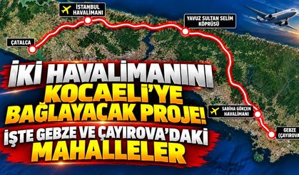 İki Havalimanını Kocaeli'ye Bağlayacak Proje! İşte Gebze ve Çayırova'daki Mahalleler
