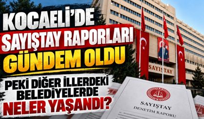 Kocaeli’de Sayıştay Raporları Gündem Oldu: Peki Diğer İllerdeki Belediyelerde Neler Yaşandı?