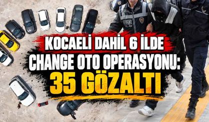 Kocaeli Dahil 6 İlde Change Oto Operasyonu: 35 Gözaltı