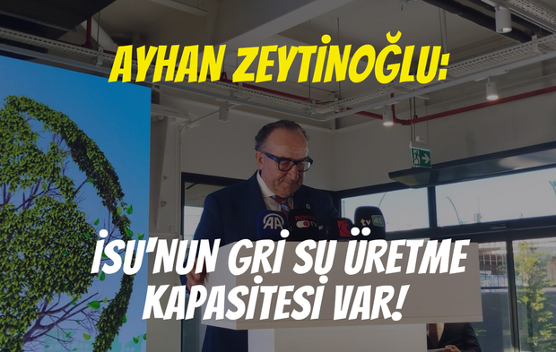 Ayhan Zeytinoğlu: İSU'nun gri su üretme kapasitesi var!