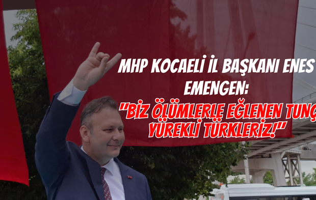 MHP Kocaeli İl Başkanı Enes Emengen: "Biz Ölümlerle Eğlenen Tunç Yürekli Türkleriz!"